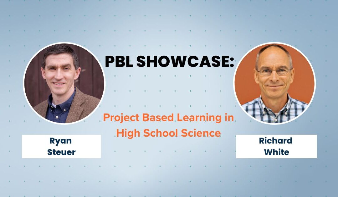 PBL Showcase: Project Based Learning in High School Science with Ryan Steuer and Richard White